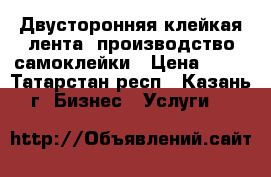 Двусторонняя клейкая лента, производство самоклейки › Цена ­ 50 - Татарстан респ., Казань г. Бизнес » Услуги   